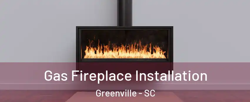  Gas Fireplace Installation Greenville - SC