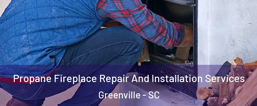  Propane Fireplace Repair And Installation Services Greenville - SC