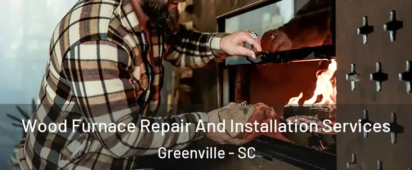  Wood Furnace Repair And Installation Services Greenville - SC